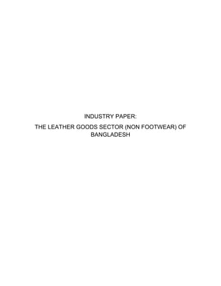 INDUSTRY PAPER:
THE LEATHER GOODS SECTOR (NON FOOTWEAR) OF
BANGLADESH
 