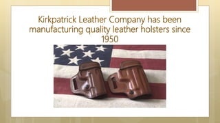 Kirkpatrick Leather Company has been
manufacturing quality leather holsters since
1950
 