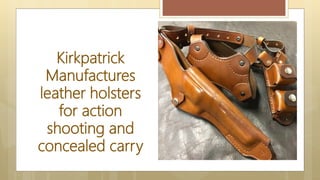 Kirkpatrick
Manufactures
leather holsters
for action
shooting and
concealed carry
 