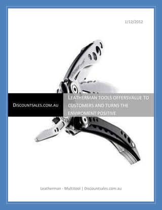 1/12/2012




                           LEATHERMAN TOOLS OFFERSVALUE TO
DISCOUNTSALES.COM.AU       CUSTOMERS AND TURNS THE
                           ENVIROMENT POSITIVE




            Leatherman - Multitool | Discountsales.com.au
 