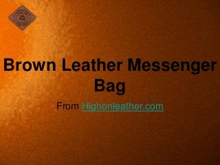 From Highonleather.com
Brown Leather Messenger
Bag
 