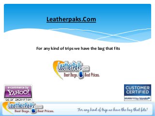 Leatherpaks.Com
For any kind of trips we have the bag that fits
 