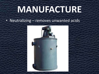 MANUFACTURE
• Neutralizing – removes unwanted acids
 