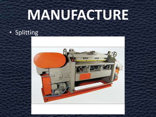 MANUFACTURE
• Splitting
 