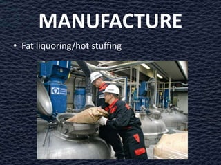 MANUFACTURE
• Fat liquoring/hot stuffing
 