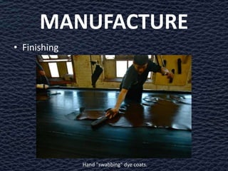 MANUFACTURE
• Finishing




              Hand "swabbing" dye coats.
 