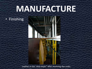 MANUFACTURE
• Finishing




         Leather in the "stick dryer" after receiving dye coats.
 