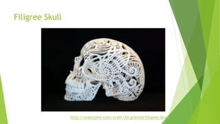 Filigree Skull
http://makezine.com/craft/3d-printed-filigree-skull/
 
