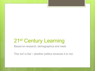 21st Century Learning
Based on research, demographics and need
This isn’t a fad – whether politics renames it or not.
 