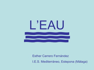 L’EAU
Esther Carrero Fernández
I.E.S. Mediterráneo, Estepona (Málaga)
 