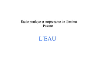 Etude pratique et surprenante de l'Institut
Pasteur

L’EAU

 
