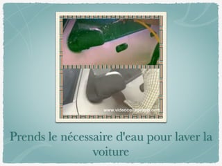 Prends le nécessaire d'eau pour laver la
voiture
 