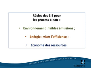 Règles des 3 E pour
les process « eau »
• Environnement : faibles émissions ;
• Enérgie : viser l’efficience ;
• Econome des ressources.
 