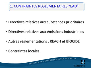 • Directives relatives aux substances prioritaires
• Directives relatives aux émissions industrielles
• Autres réglementations : REACH et BIOCIDE
• Contraintes locales
01. CONTRAINTES REGLEMENTAIRES “EAU”
 