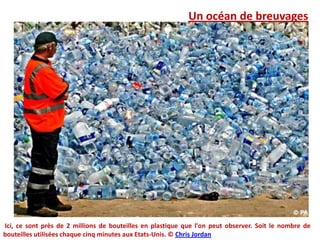 Un océan de breuvages Ici, ce sont près de 2 millions de bouteilles en plastique que l'on peut observer. Soit le nombre de bouteilles utilisées chaque cinq minutes aux Etats-Unis. © Chris Jordan