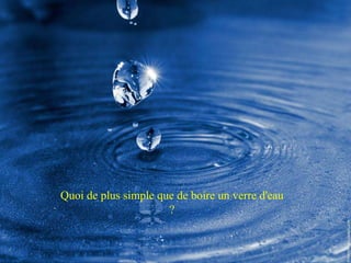 Quoi de plus simple que de boire un verre d'eau ? 