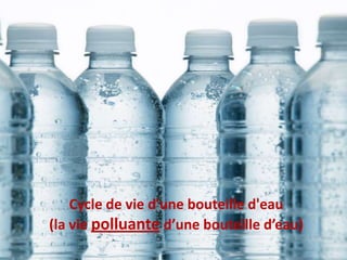 Cycle de vie d'une bouteille d'eau(la vie polluanted’unebouteilled’eau)