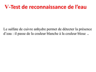 Le sulfate de cuivre anhydre permet de détecter la présence
d’eau : il passe de la couleur blanche à la couleur bleue .
V-Test de reconnaissance de l’eau
 