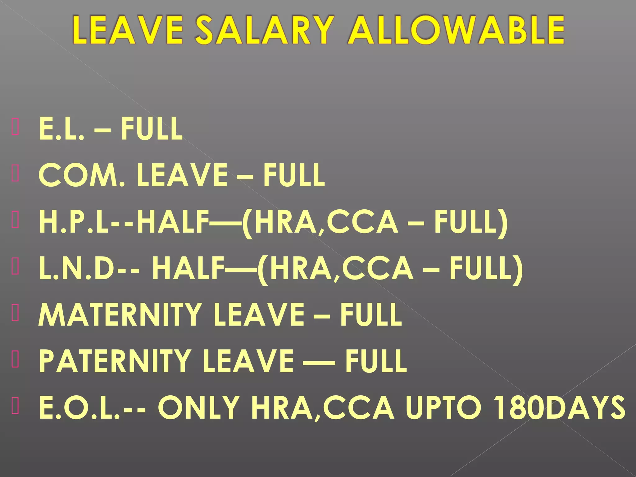  E.L. – FULL
 COM. LEAVE – FULL
 H.P.L--HALF—(HRA,CCA – FULL)
 L.N.D-- HALF—(HRA,CCA – FULL)
 MATERNITY LEAVE – FULL
 PATERNITY LEAVE — FULL
 E.O.L.-- ONLY HRA,CCA UPTO 180DAYS
 