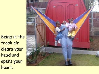 Being in the fresh air clears your head and opens your heart. 