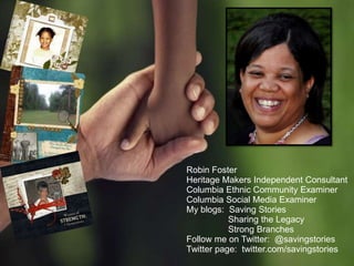 Robin FosterHeritage Makers Independent ConsultantColumbia Ethnic Community ExaminerColumbia Social Media ExaminerMy blogs:  Saving Stories                Sharing the Legacy                Strong BranchesFollow me on Twitter:  @savingstoriesTwitter page:  twitter.com/savingstories