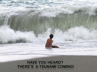Have you heard? there’s  a tsunami coming!