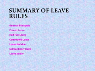 SUMMARY OF LEAVE
RULES
General Principals
Earned Leave
Half Pay Leave
Commuted Leave
Leave Not due
Extraordinary leave
Leave salary
 