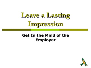 Leave a Lasting Impression Get In the Mind of the Employer 