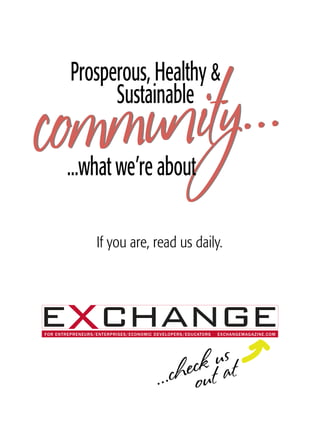 Prosperous, Healthy &
               Sustainable
                                                                      ...
       ...what we’re about

                  If you are, read us daily.




FOR ENTREPRENEURS/ENTERPRISES/ECONOMIC DEVELOPERS/EDUCATORS   EXCHANGEMAGAZINE.COM




                                                  us
                                             eck t at
                                       . ..ch ou
 