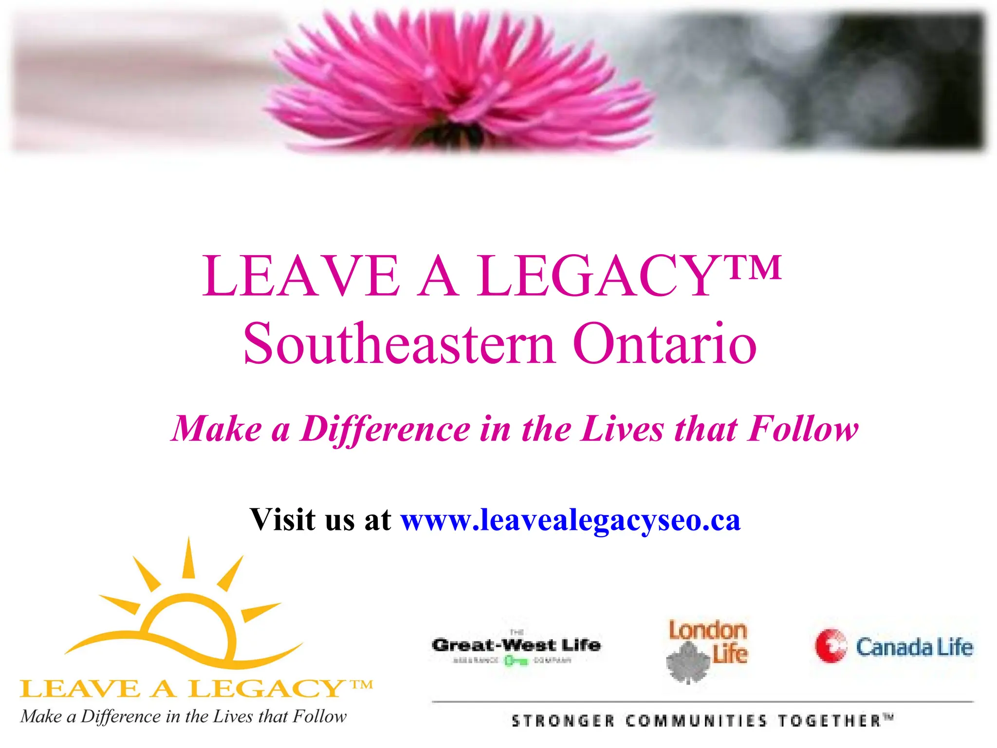LEAVE A LEGACY™  Southeastern Ontario Make a Difference in the Lives that Follow Visit us at  www.leavealegacyseo.ca   