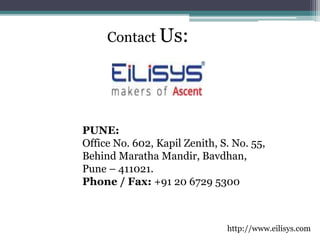 Contact Us:
PUNE:
Office No. 602, Kapil Zenith, S. No. 55,
Behind Maratha Mandir, Bavdhan,
Pune – 411021.
Phone / Fax: +91 20 6729 5300
http://www.eilisys.com
 