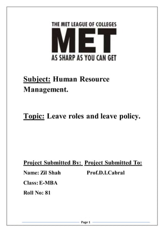 Page 1
Subject: Human Resource
Management.
Topic: Leave roles and leave policy.
Project Submitted By: Project Submitted To:
Name: Zil Shah Prof.D.I.Cabral
Class:E-MBA
Roll No: 81
 