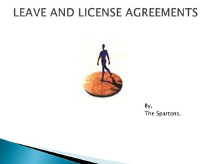 By,                                                The Spartans. LEAVE AND LICENSE AGREEMENTS 