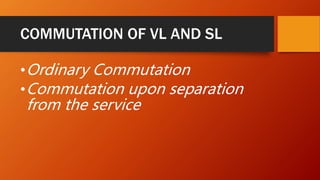 COMMUTATION OF VL AND SL
•Ordinary Commutation
•Commutation upon separation
from the service
 