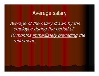 Average salary
Average of the salary drawn by the
 employee during the period of
10 months immediately preceding the
 retirement.
 