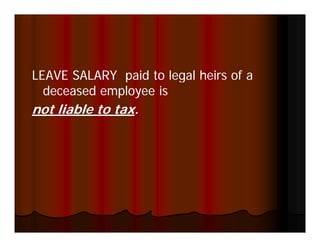 LEAVE SALARY paid to legal heirs of a
  deceased employee is
not liable to tax.
              tax.
 