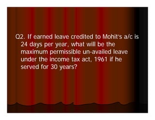 Q2 If earned leave credited to Mohit’s a/c is
Q2.                            Mohit s
 24 days per year, what will be the
 maximum permissible un-availed leave
                       un-
 under the income tax act, 1961 if he
 served for 30 years?
 