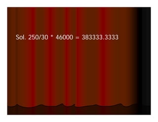 Sol.
Sol 250/30 * 46000 = 383333.3333
                     383333 3333
 
