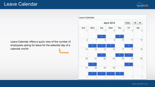 Leave Calendar offers a quick view of the number of
employees opting for leave for the selected day of a
calendar month
Leave Calendar