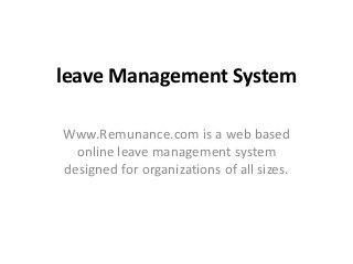 leave Management System
Www.Remunance.com is a web based
online leave management system
designed for organizations of all sizes.
 