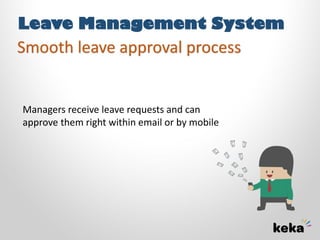 You can make your leave policy simple
and plain for employees who are
loyal and who never need tracking
Leave Management S...