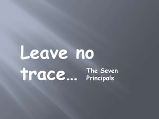 Leave no
trace… The Seven
       Principals
 
