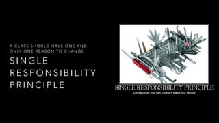 S I N G L E
R E S P O N S I B I L I T Y
P R I N C I P L E
A C L A S S S H O U L D H AV E O N E A N D
O N LY O N E R E A S O N T O C H A N G E .
 