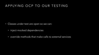 A P P LY I N G O C P T O O U R T E S T I N G
• Classes under test are open so we can:
• inject mocked dependencies
• override methods that make calls to external services
 