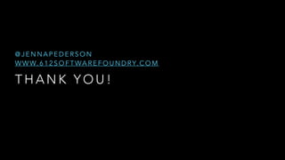 T H A N K Y O U !
@ J E N N A P E D E R S O N
W W W. 6 1 2 S O F T WA R E F O U N D RY. C O M
 