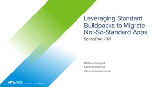 Conﬁdential │ ©2021 VMware, Inc.
Leveraging Standard
Buildpacks to Migrate
Not-So-Standard Apps
SpringOne 2021
Matthew Campbell
& Brandon Blincoe
VMware App Navigator Services
 