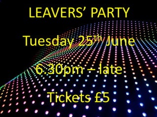 LEAVERS’ PARTY
Tuesday 25th June
6.30pm – late
Tickets £5
 