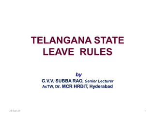 TELANGANA STATE
LEAVE RULES
by
G.V.V. SUBBA RAO, Senior Lecturer
AcTW, Dr. MCR HRDIT, Hyderabad
24-Sep-20 1
 