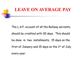 The L.A.P. account of all the Railway servants,
should be credited with 30 days. This should
be done in two installments, 15 days on the
first of January and 15 days on the 1st of July
every year
LEAVE ON AVERAGE PAY
 