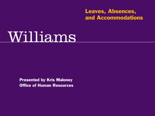 Supervisory Training Series: Communication & Self Management
Kevin R.Thomas, Manager,Training & Development · Office of Human Resources · kevin.r.thomas@williams.edu · 413-597-3542
Presented by Kris Maloney
Office of Human Resources
Leaves, Absences,
and Accommodations
 